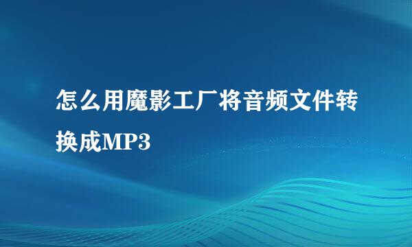 怎么用魔影工厂将音频文件转换成MP3
