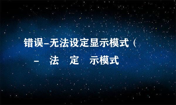 错误-无法设定显示模式（錯誤-無法設定顯示模式