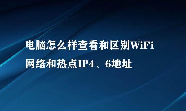电脑怎么样查看和区别WiFi网络和热点IP4、6地址