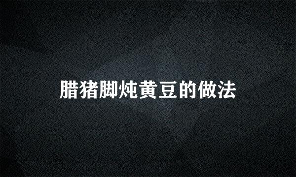 腊猪脚炖黄豆的做法