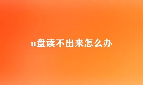 u盘读不出来怎么办