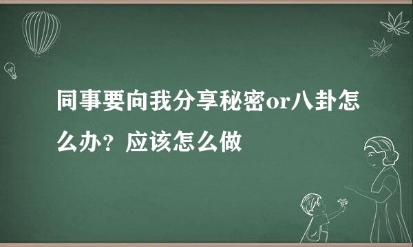 同事要向我分享秘密or八卦怎么办？应该怎么做