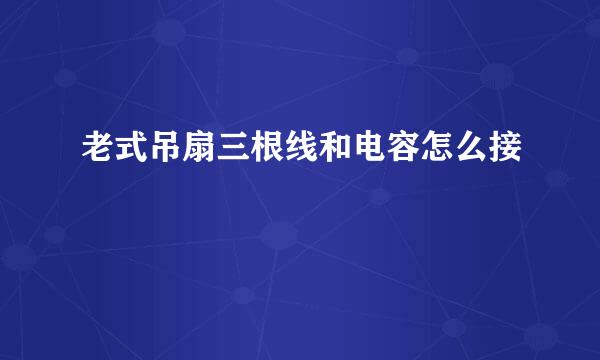 老式吊扇三根线和电容怎么接