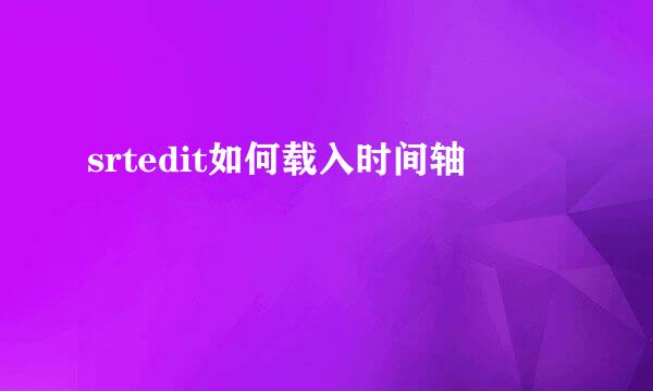 srtedit如何载入时间轴