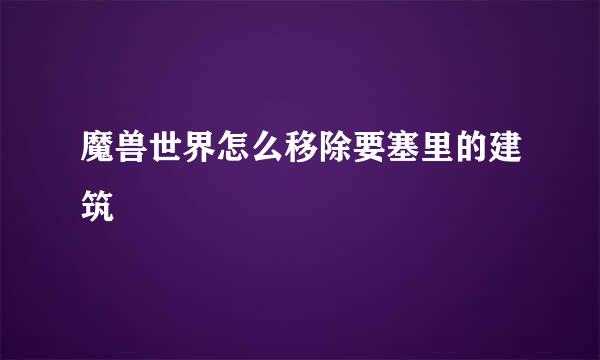 魔兽世界怎么移除要塞里的建筑