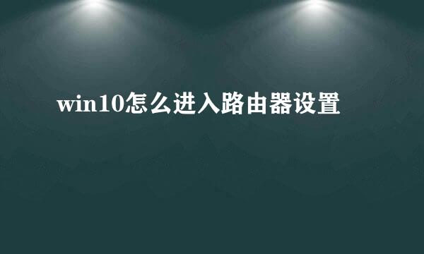 win10怎么进入路由器设置