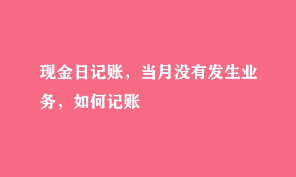 现金日记账，当月没有发生业务，如何记账