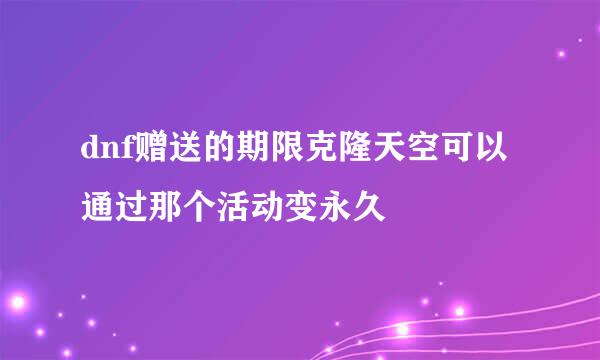 dnf赠送的期限克隆天空可以通过那个活动变永久