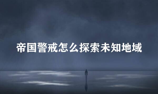 帝国警戒怎么探索未知地域