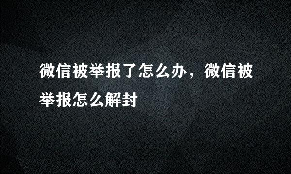 微信被举报了怎么办，微信被举报怎么解封