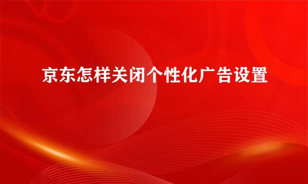 京东怎样关闭个性化广告设置