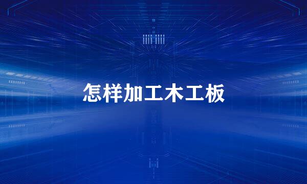 怎样加工木工板