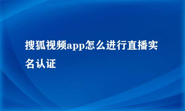搜狐视频app怎么进行直播实名认证