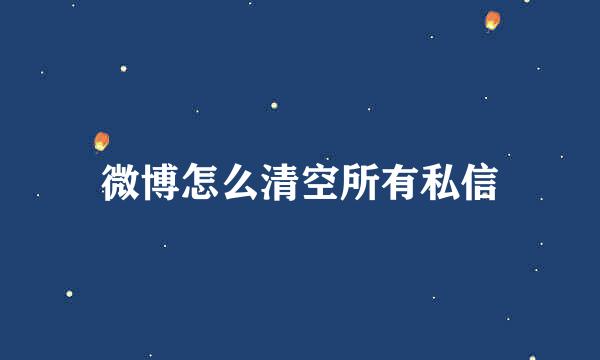 微博怎么清空所有私信