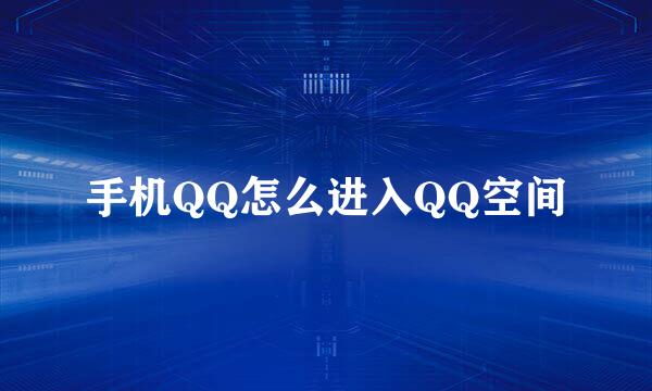手机QQ怎么进入QQ空间