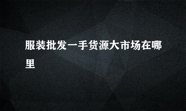 服装批发一手货源大市场在哪里