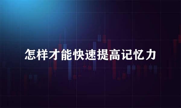 怎样才能快速提高记忆力
