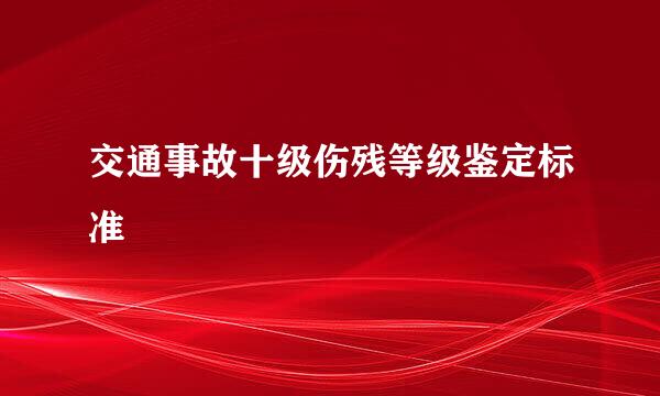 交通事故十级伤残等级鉴定标准