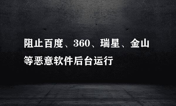 阻止百度、360、瑞星、金山等恶意软件后台运行