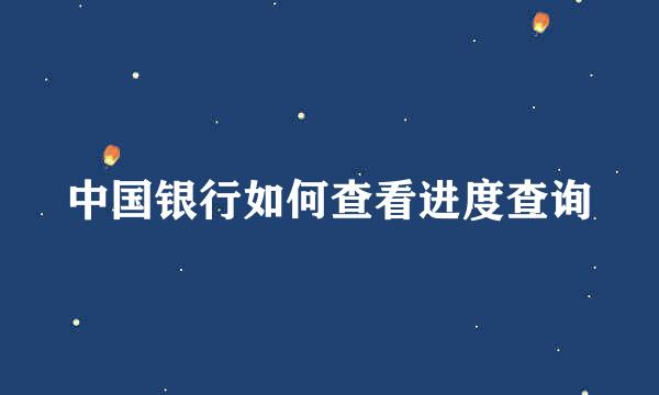 中国银行如何查看进度查询