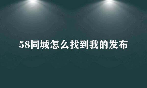 58同城怎么找到我的发布
