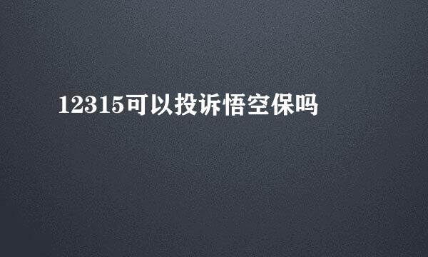 12315可以投诉悟空保吗
