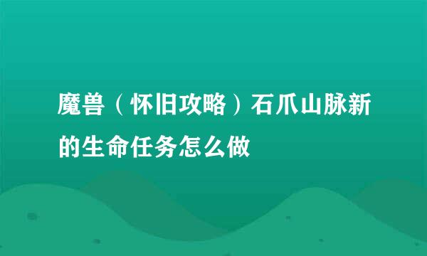 魔兽（怀旧攻略）石爪山脉新的生命任务怎么做