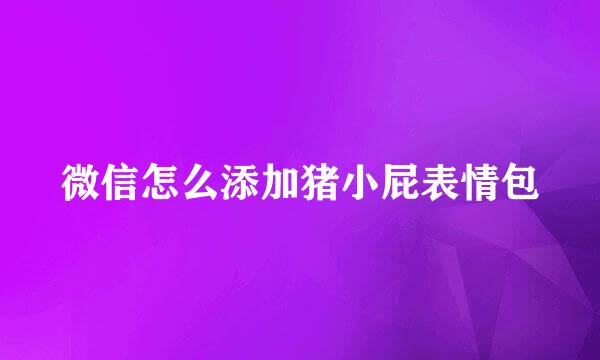 微信怎么添加猪小屁表情包