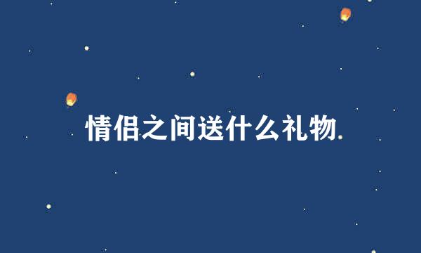 情侣之间送什么礼物