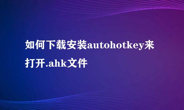 如何下载安装autohotkey来打开.ahk文件