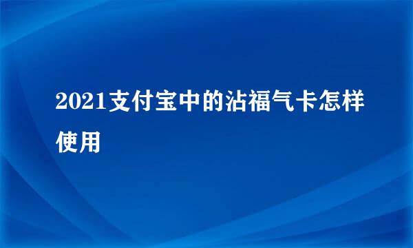 2021支付宝中的沾福气卡怎样使用