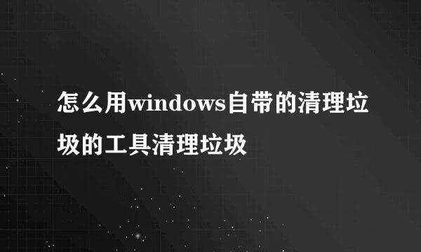 怎么用windows自带的清理垃圾的工具清理垃圾