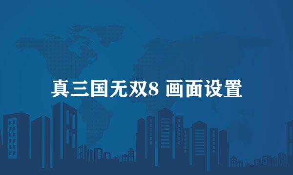 真三国无双8 画面设置