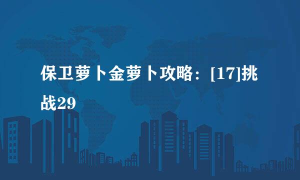 保卫萝卜金萝卜攻略：[17]挑战29