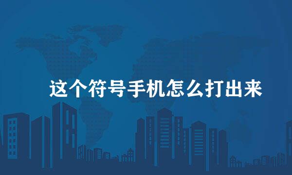 ゛这个符号手机怎么打出来
