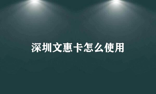深圳文惠卡怎么使用