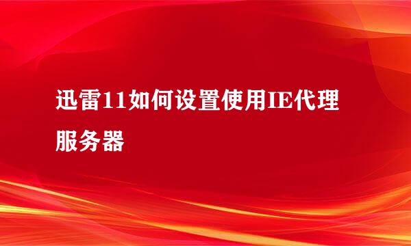 迅雷11如何设置使用IE代理服务器