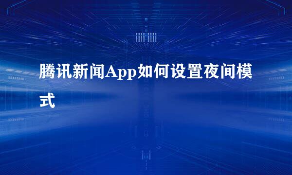 腾讯新闻App如何设置夜间模式