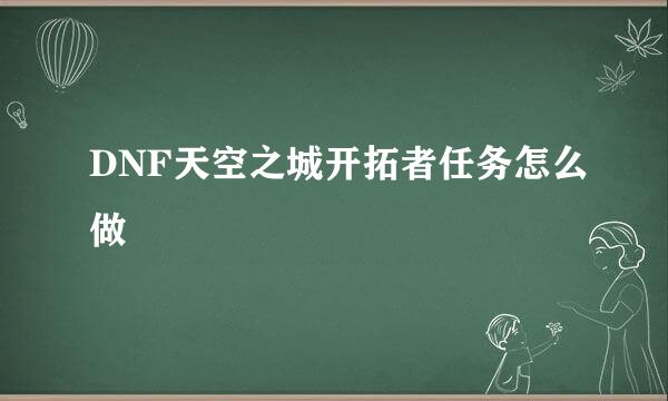 DNF天空之城开拓者任务怎么做