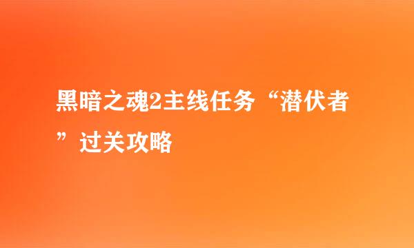黑暗之魂2主线任务“潜伏者”过关攻略