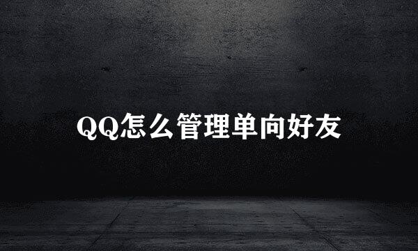 QQ怎么管理单向好友