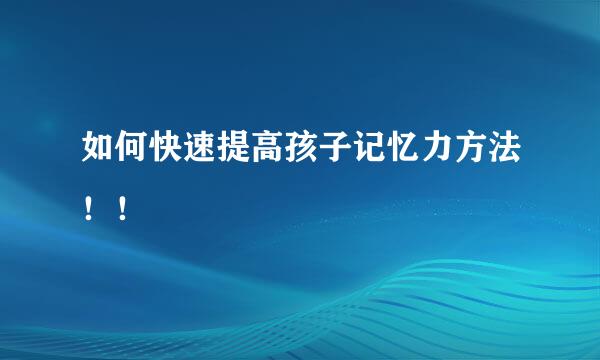 如何快速提高孩子记忆力方法！！