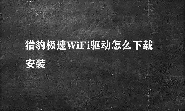 猎豹极速WiFi驱动怎么下载安装