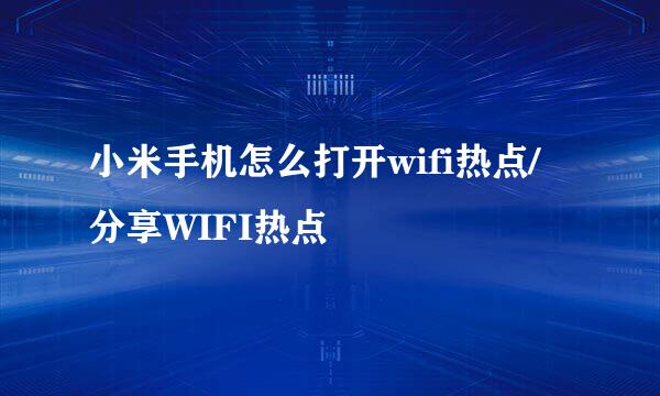 小米手机怎么打开wifi热点/分享WIFI热点