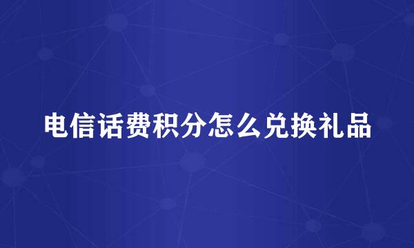 电信话费积分怎么兑换礼品