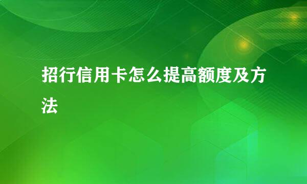 招行信用卡怎么提高额度及方法