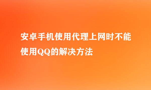 安卓手机使用代理上网时不能使用QQ的解决方法