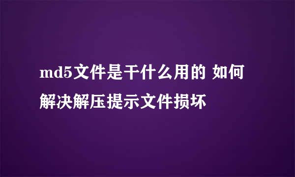 md5文件是干什么用的 如何解决解压提示文件损坏