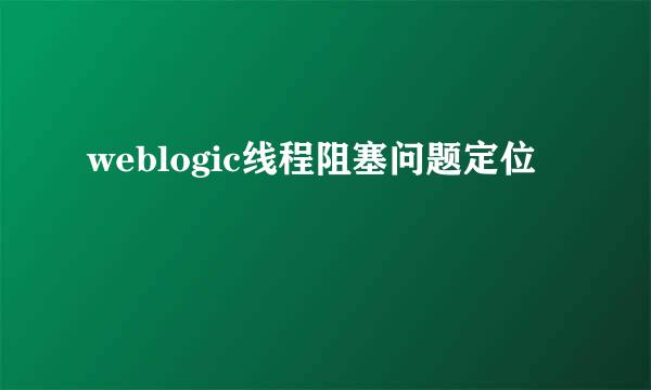 weblogic线程阻塞问题定位