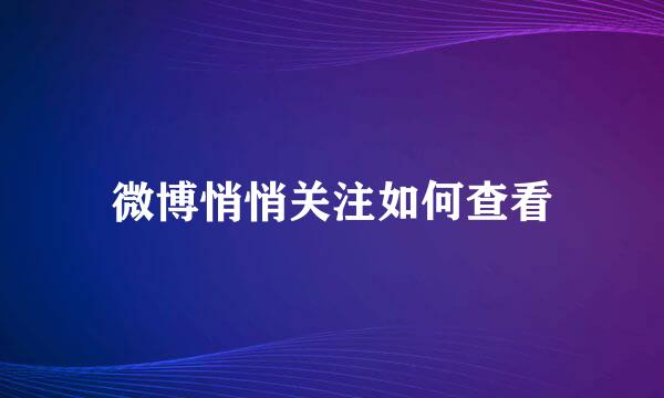 微博悄悄关注如何查看